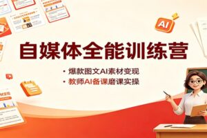 自媒体全能训练营第14期：AI图文变现+爆款打造+小红书运营+教师AI备课，一课打通双赛道