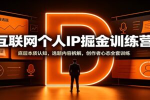 个人IP打造训练营全套教程:从底层认知到爆款选题拆解,自媒体新人系统成长指南