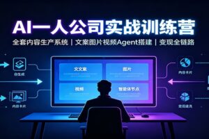 AI创作一人公司实战训练营:手把手搭建内容生产Agent系统,单人跑通变现闭环