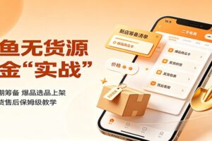 闲鱼无货源掘金实战：保姆级实操教程，新手如何快速打造爆品？