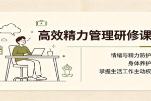 高效精力管理研修课：掌握情绪防护与精力保护，掌控生活工作主动权