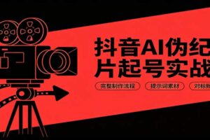 抖音AI伪纪录片起号实战教程：完整制作流程+提示词+对标账号分析