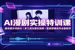 AI漫剧实操特训课：脚本提示词拆分到发布全流程，新手必备指南