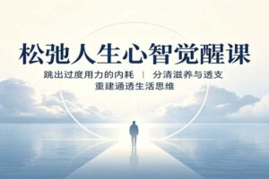 松弛人生心智觉醒课：破解精神内耗，重建通透生活思维的6个关键步骤
