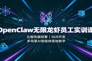 OpenClaw AI智能体实战课：云服务器部署+Skill开发+多场景自动化落地全攻略