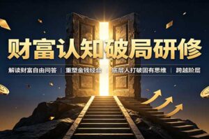 财富认知破局研修：解读《五分钟通向财富自由》八大问题，底层人如何重塑金钱观打破思维天花板