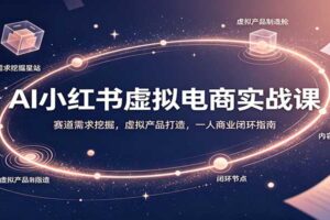 AI小红书虚拟电商实战课：一人公司变现闭环全攻略，从需求挖掘到爆款打造
