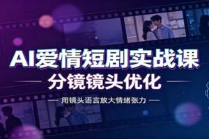 AI 爱情短剧实战课:全套提示词与分镜镜头优化教程