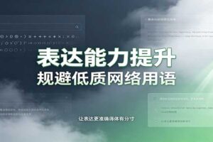 表达能力提升指南：语言塑造思想逻辑，规避低质网络用语强化心智感知