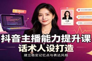 抖音主播能力提升课：账号底层逻辑、直播间搭建调试、话术人设打造全套教学