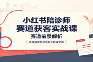 小红书陪诊师赛道获客实战课：从 0 到 1 掌握陪诊业务流程与风控