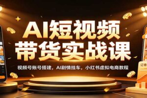 AI短视频带货实战课：视频号+小红书双平台虚拟电商变现教程