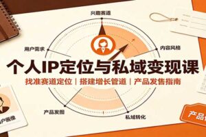 个人IP定位与私域变现课：从0到1搭建增长管道，跑通私域变现闭环