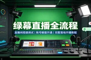 绿幕直播全流程教程:直播间搭建、账号橱窗开通、带货开播完整指南