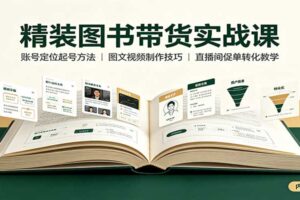 精装图书短视频带货实战课：账号定位起号、图文视频制作与促单转化全攻略