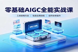 零基础AIGC全能实战课：AI绘画+视频+PPT+小说多场景创作教程