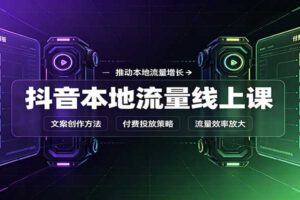 抖音本地流量运营全攻略：同城账号搭建、拍摄剪辑与付费投放实操教程