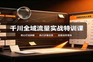 千川全域投放实战课：全域流量起量核心打法拆解，电商操盘手必看