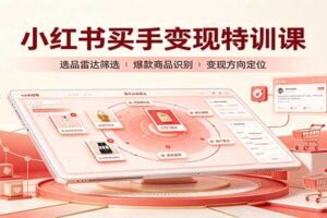 小红书买手变现特训课：从0到1账号定位、选品挂车、笔记标题封面全套教学