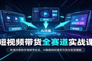短视频带货全赛道实战教程：抖音快手视频号AI引流变现一站式通关指南