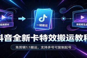 抖音卡特效搬运教程：免剪辑1:1搬运，多号复制快速起号实操指南