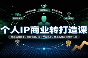 个人IP商业打造课:从品牌故事到私域变现,10大模块全链路视频教程详解