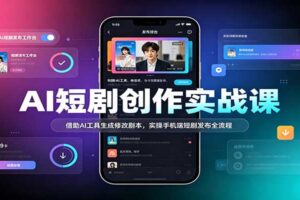 AI短剧创作实战课：借助AI工具生成剧本+手机端短剧发布全流程实操教程