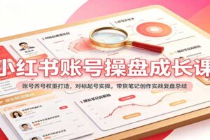 小红书账号操盘成长课：养号权重打造+对标起号+带货笔记实战全攻略