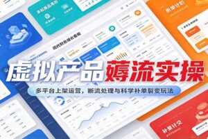 虚拟产品薅流实操：多平台上架运营与断流处理科学补单裂变全攻略