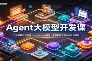 AI Agent大模型开发实战课程：LangGraph框架+电商客服真实项目落地，33讲完整教程