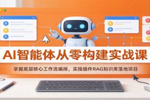 AI智能体从零构建实战课：工作流编排+RAG知识库落地全教程