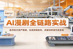AI漫剧全链路实战教程：从选书改文到AI视频生成变现，零基础跑通全流程