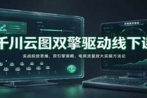 千川云图双擎驱动实战课:电商流量放大实操方法全解析