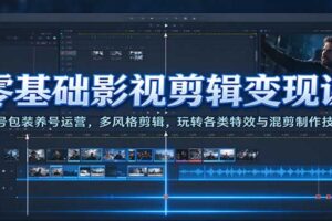 零基础影视剪辑变现课：账号包装养号运营+多风格剪辑特效混剪全攻略