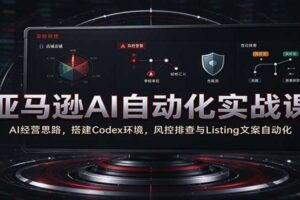 亚马逊AI自动化实战课：Codex环境搭建+Listing文案生成+风控排查全流程教程