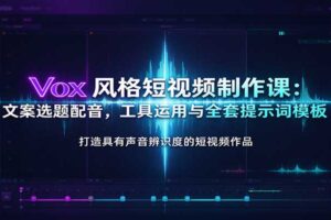 Vox风格短视频制作全流程教程：文案选题、配音实操与全套AI提示词模板