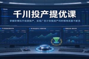 千川投产提优课：阶梯拉升投放投产，广告计划提投产同时维持流量不断流
