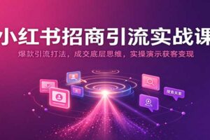 小红书招商引流实战课：爆款引流打法与获客变现全链路拆解