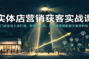 实体店营销获客实战课：门店定位人设打造与短视频引流全攻略