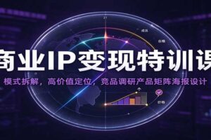 商业IP变现特训课:4大商业模式拆解+高价值定位+产品矩阵搭建,小白也能打造可持续变现体系