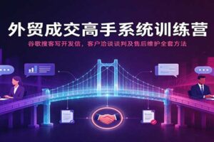 外贸成交高手系统训练营:谷歌搜客+开发信+客户谈判全套实战教程