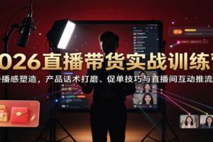 直播带货实战训练营全套教程：主播播感塑造、高转化话术打磨与促单技巧全攻略