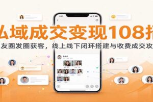 私域成交变现108招：朋友圈获客到收费成交的全链路变现攻略