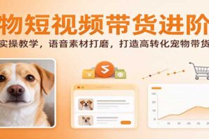 宠物短视频带货剪辑实操教程：从画面到语音打造高转化带货视频
