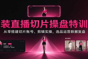 女装直播切片变现全流程：从0搭建账号到爆单运营，新手也能快速上手