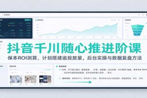 抖音千川随心推进阶课：保本ROI测算与投流实操全流程，电商操盘手必看