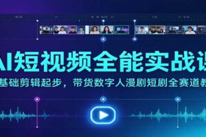 AI短视频全能实战课:零基础剪辑到数字人带货漫剧全流程教学
