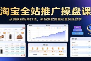 淘宝全站推广操盘课:20节实操教程从测款到矩阵打法,新品爆款批量起量全攻略