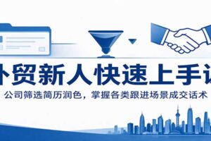 外贸新人快速上手课:公司筛选+简历润色+100个催单话术全套实战教程