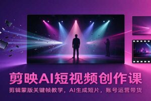 剪映AI短视频创作全攻略:剪辑蒙版关键帧+AI生成短片+账号运营带货,新手也能快速变现